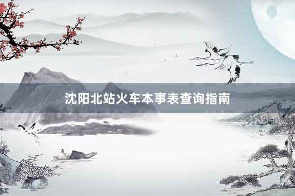 沈阳北站火车本事表查询指南