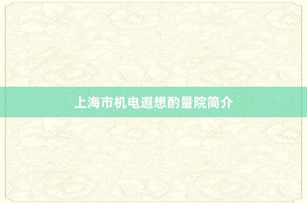上海市机电遐想酌量院简介