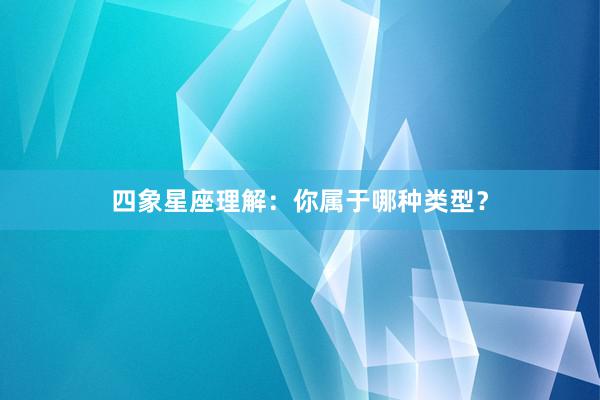 四象星座理解：你属于哪种类型？