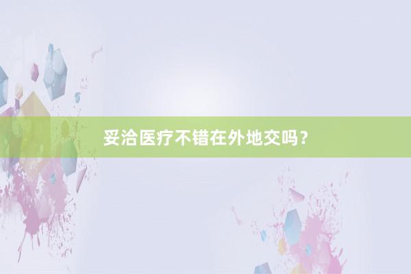 妥洽医疗不错在外地交吗？