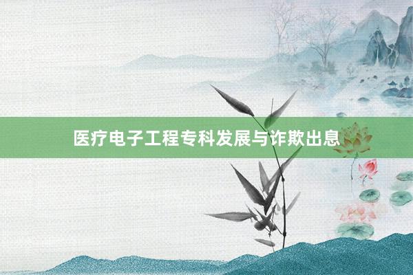 医疗电子工程专科发展与诈欺出息