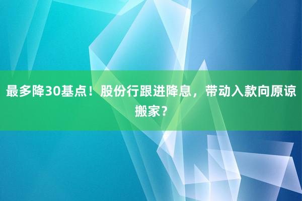 最多降30基点！股份行跟进降息，带动入款向原谅搬家？