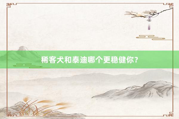 稀客犬和泰迪哪个更稳健你？