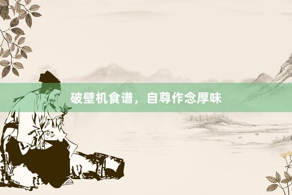 破壁机食谱，自尊作念厚味